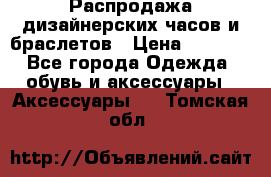 Распродажа дизайнерских часов и браслетов › Цена ­ 2 990 - Все города Одежда, обувь и аксессуары » Аксессуары   . Томская обл.